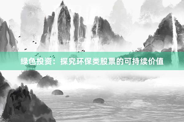 绿色投资：探究环保类股票的可持续价值